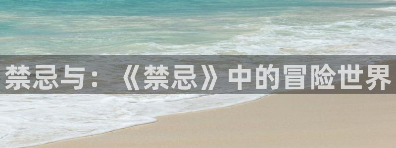 杏运娱乐怎么样：禁忌与：《禁忌》中的冒险世界